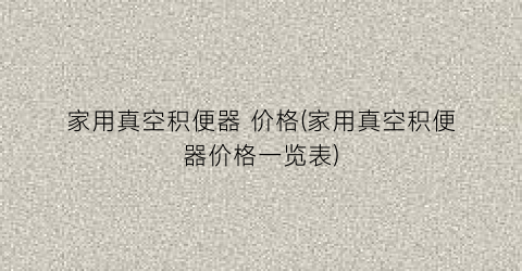 “家用真空积便器 价格(家用真空积便器价格一览表)